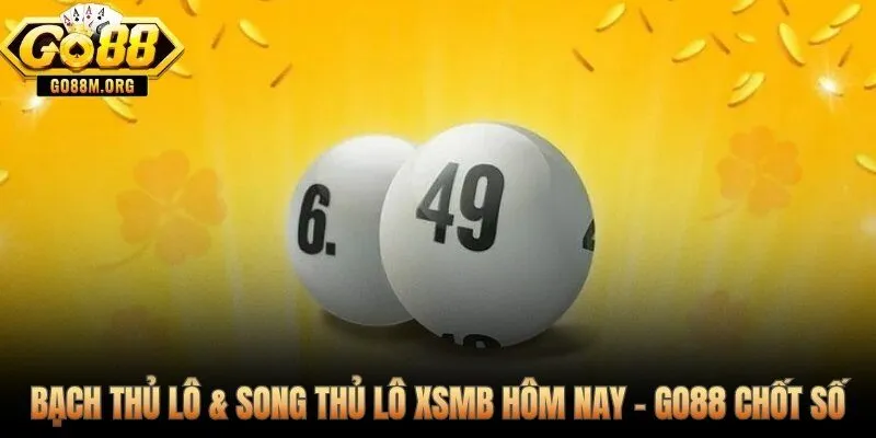 Dự đoán XSMB hôm nay - Bạch thủ lô 47 và Song thủ lô chốt chính thức